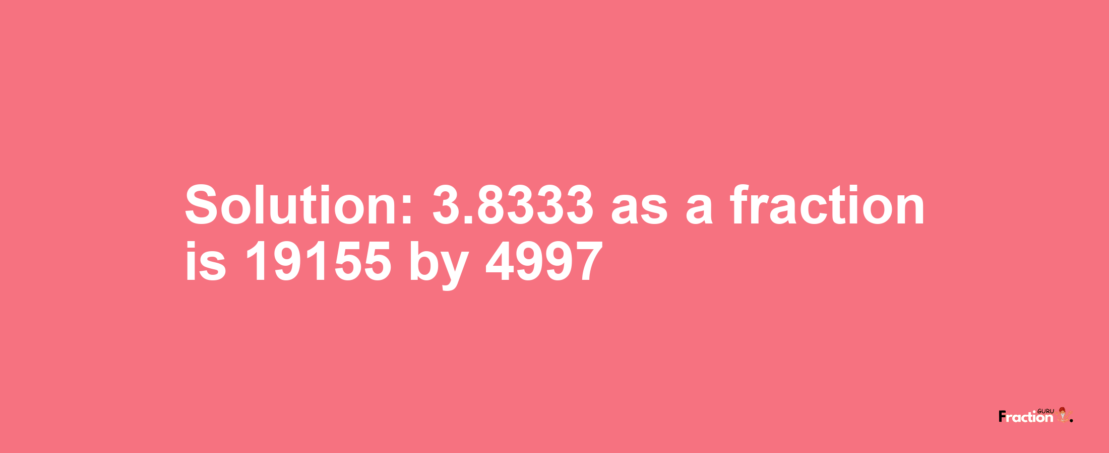 Solution:3.8333 as a fraction is 19155/4997